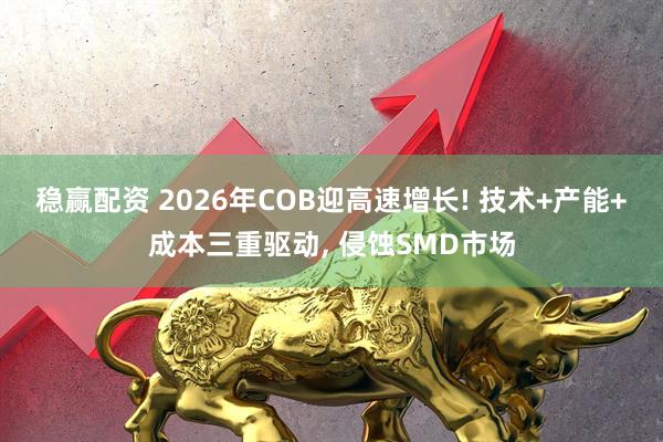 稳赢配资 2026年COB迎高速增长! 技术+产能+成本三重驱动, 侵蚀SMD市场