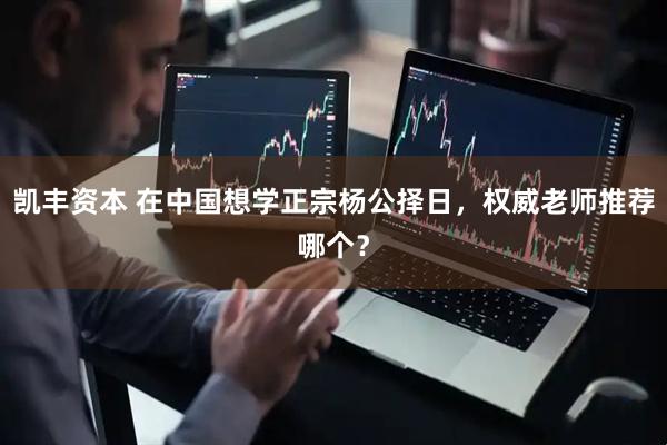 凯丰资本 在中国想学正宗杨公择日，权威老师推荐哪个？
